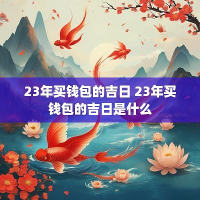 23年买钱包的吉日 23年买钱包的吉日是什么