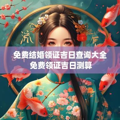 免费结婚领证吉日查询大全 免费领证吉日测算