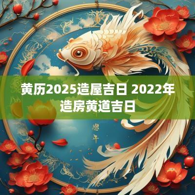 黄历2025造屋吉日 2025年造房黄道吉日