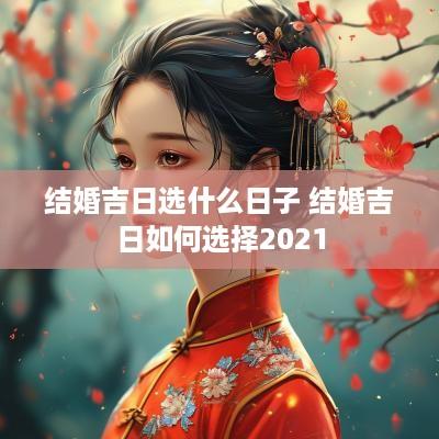 结婚吉日选什么日子 结婚吉日如何选择2025