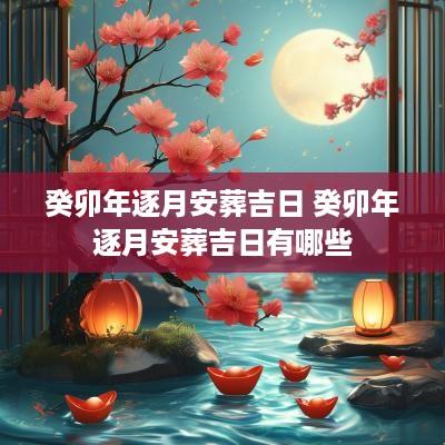 癸卯年逐月安葬吉日 癸卯年逐月安葬吉日有哪些