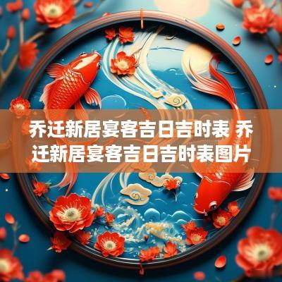 乔迁新居宴客吉日吉时表 乔迁新居宴客吉日吉时表图片