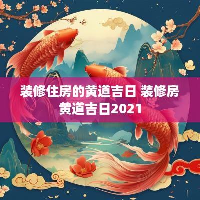 装修住房的黄道吉日 装修房黄道吉日2026 装修住房的黄道吉日 装修房黄道吉日2026