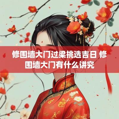 修围墙大门过梁挑选吉日 修围墙大门有什么讲究