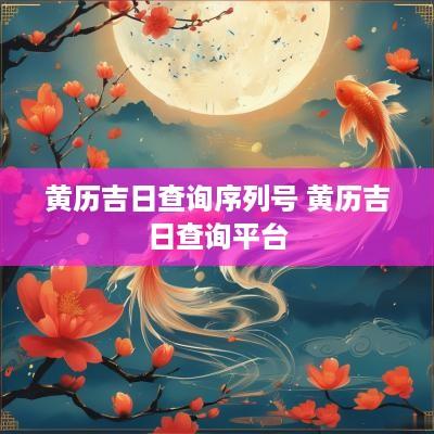 黄历吉日查询序列号 黄历吉日查询平台
