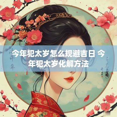 今年犯太岁怎么规避吉日 今年犯太岁化解方法
