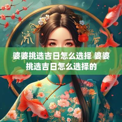 婆婆挑选吉日怎么选择 婆婆挑选吉日怎么选择的
