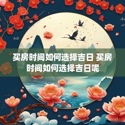 买房时间如何选择吉日 买房时间如何选择吉日呢