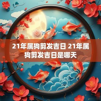 21年属狗剪发吉日 21年属狗剪发吉日是哪天