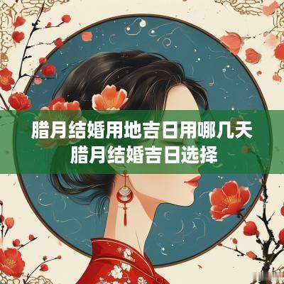 腊月结婚用地吉日用哪几天 腊月结婚吉日选择