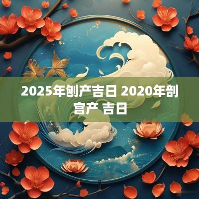2025年刨产吉日 2025年剖宫产 吉日