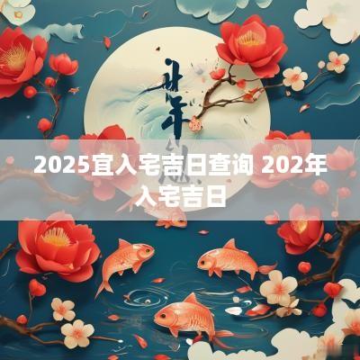 2025宜入宅吉日查询 202年入宅吉日