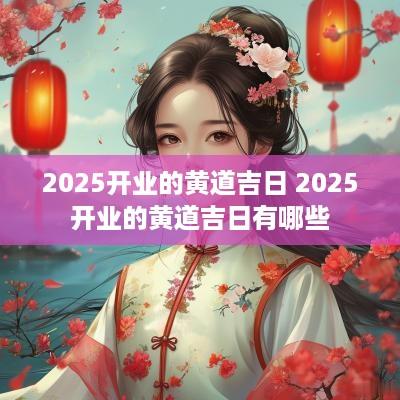 2025开业的黄道吉日 2025开业的黄道吉日有哪些