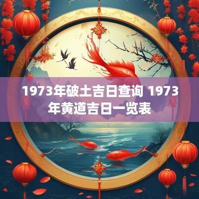 1973年破土吉日查询 1973年黄道吉日一览表