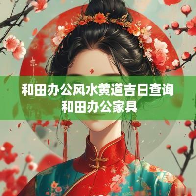 和田办公风水黄道吉日查询 和田办公家具