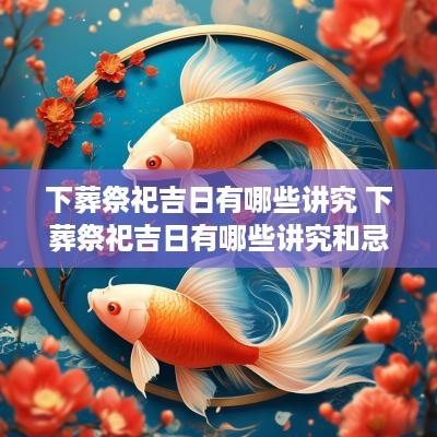 下葬祭祀吉日有哪些讲究 下葬祭祀吉日有哪些讲究和忌讳