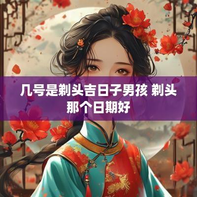几号是剃头吉日子男孩 剃头那个日期好