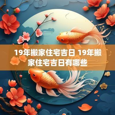 19年搬家住宅吉日 19年搬家住宅吉日有哪些