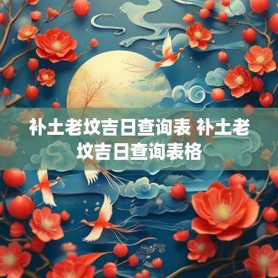 补土老坟吉日查询表 补土老坟吉日查询表格