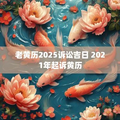 老黄历2025诉讼吉日 2025年起诉黄历