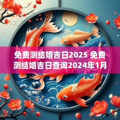 免费测结婚吉日2025 免费测结婚吉日查询2025年1月