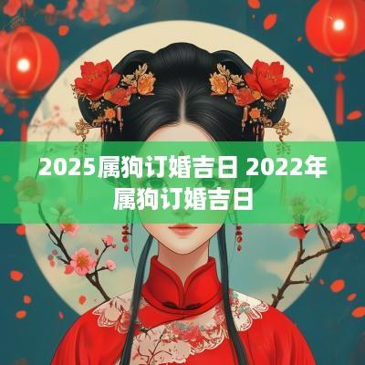 2025属狗订婚吉日 2025年属狗订婚吉日