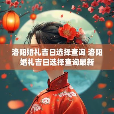 洛阳婚礼吉日选择查询 洛阳婚礼吉日选择查询最新