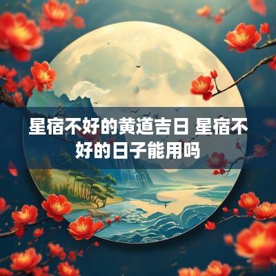 星宿不好的黄道吉日 星宿不好的日子能用吗