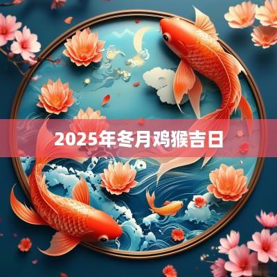 2025年冬月鸡猴吉日