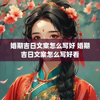 婚期吉日文案怎么写好 婚期吉日文案怎么写好看