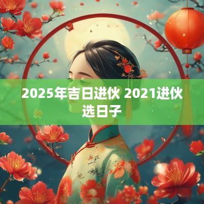 2025年吉日进伙 2025进伙选日子