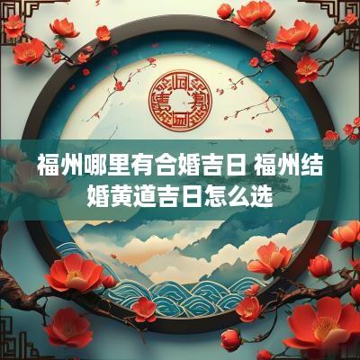 福州哪里有合婚吉日 福州结婚黄道吉日怎么选