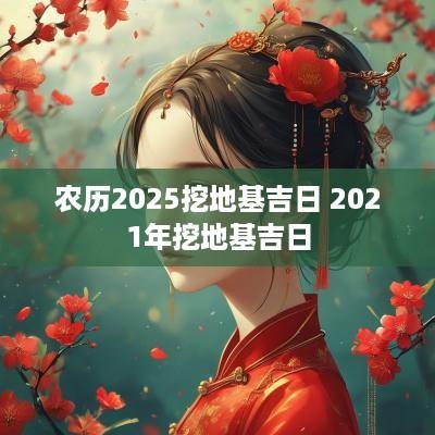 农历2025挖地基吉日 2025年挖地基吉日