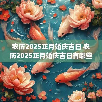 农历2025正月婚庆吉日 农历2025正月婚庆吉日有哪些