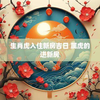 生肖虎入住新房吉日 属虎的进新房