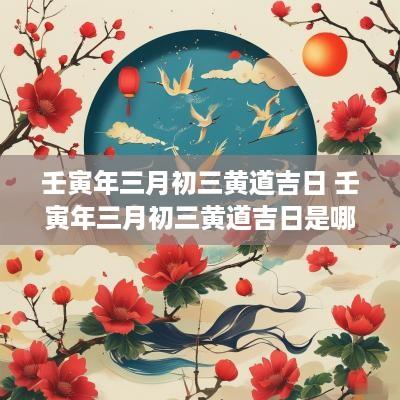 壬寅年三月初三黄道吉日 壬寅年三月初三黄道吉日是哪一天