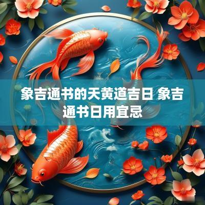象吉通书的天黄道吉日 象吉通书日用宜忌