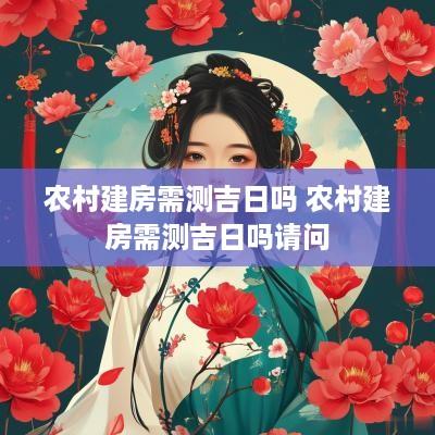 农村建房需测吉日吗 农村建房需测吉日吗请问