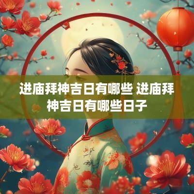 进庙拜神吉日有哪些 进庙拜神吉日有哪些日子