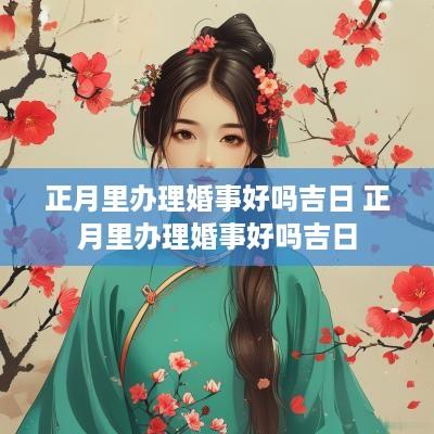 正月里办理婚事好吗吉日 正月里办理婚事好吗吉日