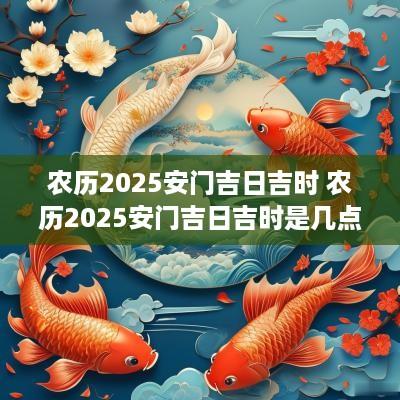 农历2025安门吉日吉时 农历2025安门吉日吉时是几点