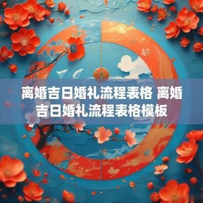 离婚吉日婚礼流程表格 离婚吉日婚礼流程表格模板