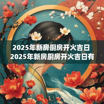 2025年新房厨房开火吉日 2025年新房厨房开火吉日有哪些