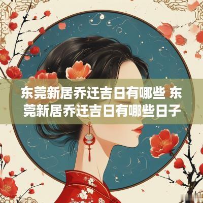 东莞新居乔迁吉日有哪些 东莞新居乔迁吉日有哪些日子