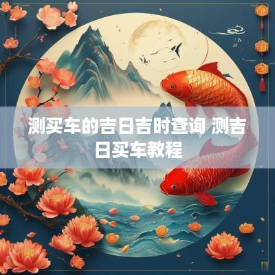 测买车的吉日吉时查询 测吉日买车教程