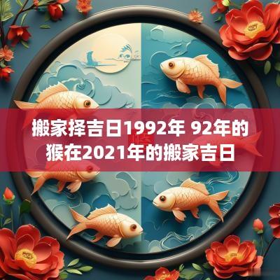 搬家择吉日1992年 92年的猴在2025年的搬家吉日