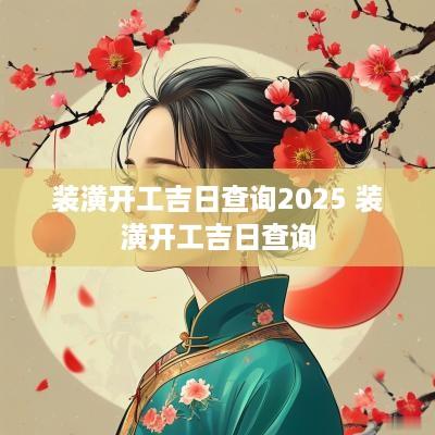 装潢开工吉日查询2025 装潢开工吉日查询