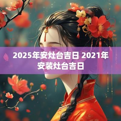 2025年安灶台吉日 2025年安装灶台吉日
