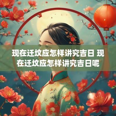 现在迁坟应怎样讲究吉日 现在迁坟应怎样讲究吉日呢
