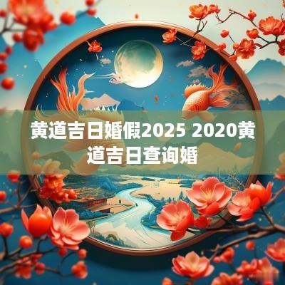 黄道吉日婚假2025 2025黄道吉日查询婚